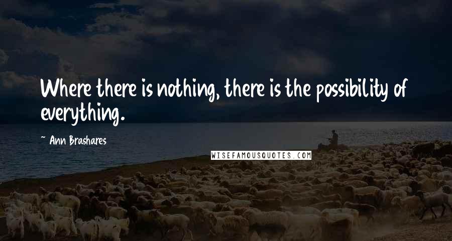 Ann Brashares Quotes: Where there is nothing, there is the possibility of everything.