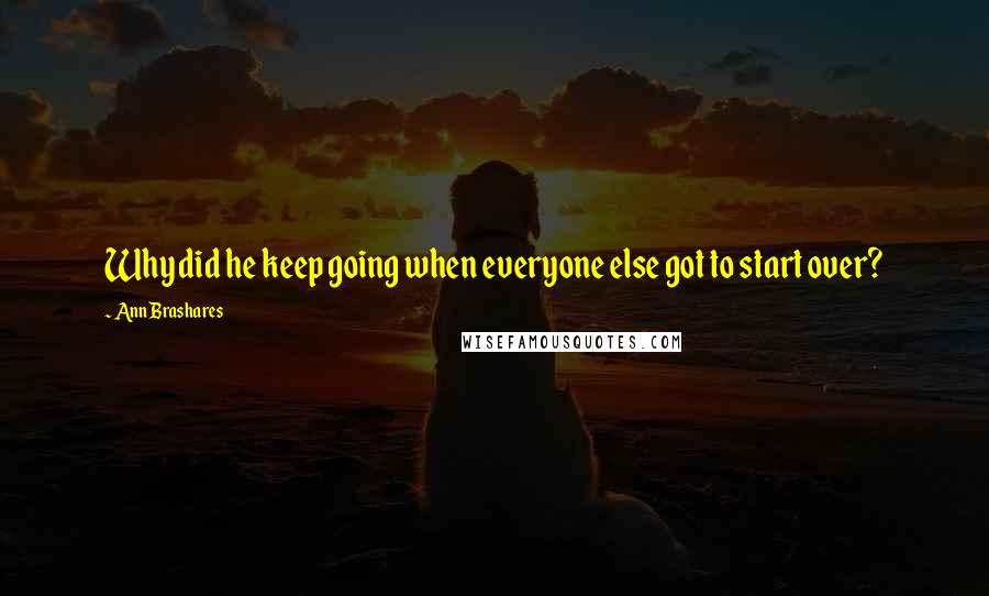 Ann Brashares Quotes: Why did he keep going when everyone else got to start over?