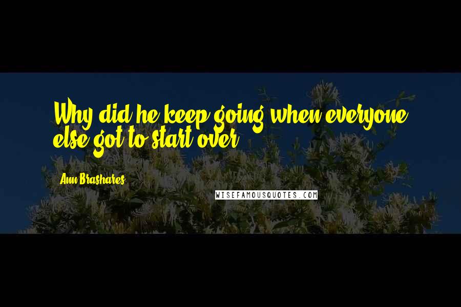 Ann Brashares Quotes: Why did he keep going when everyone else got to start over?