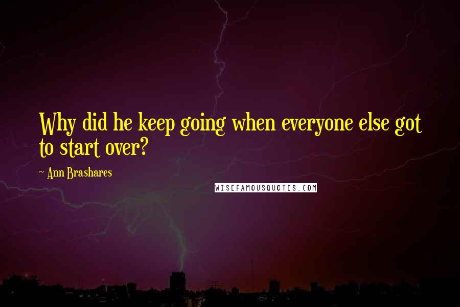 Ann Brashares Quotes: Why did he keep going when everyone else got to start over?