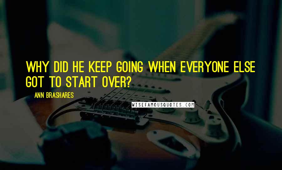 Ann Brashares Quotes: Why did he keep going when everyone else got to start over?