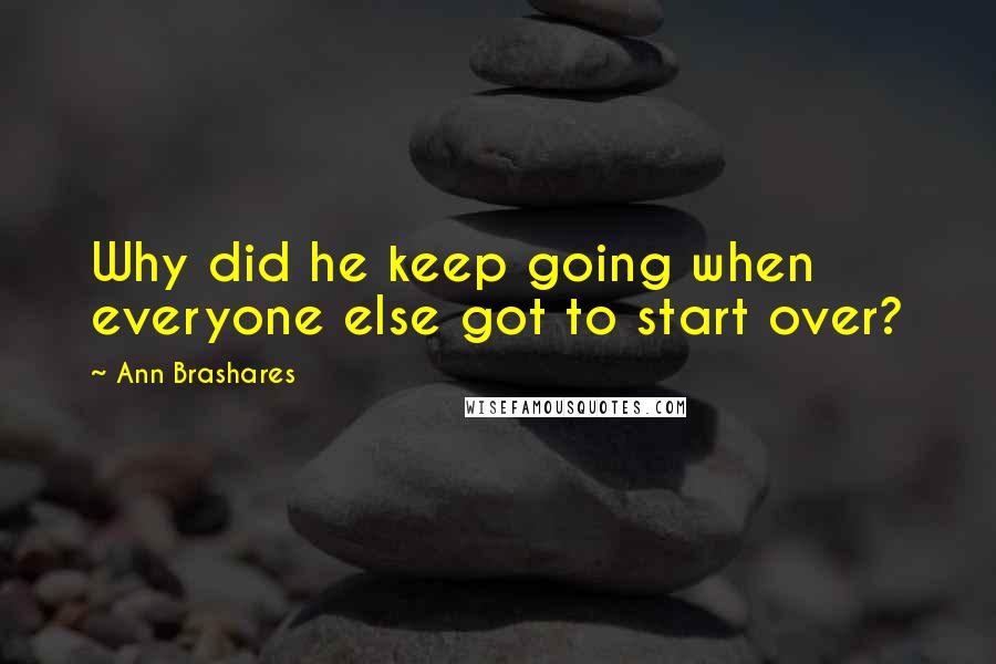 Ann Brashares Quotes: Why did he keep going when everyone else got to start over?