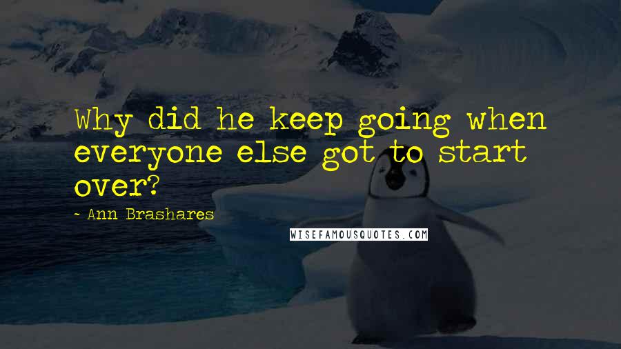 Ann Brashares Quotes: Why did he keep going when everyone else got to start over?