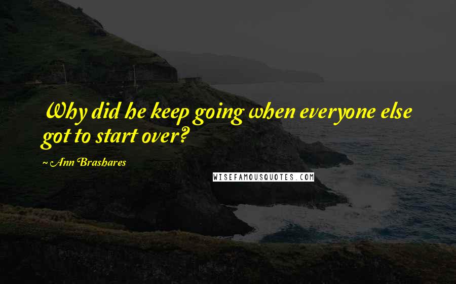 Ann Brashares Quotes: Why did he keep going when everyone else got to start over?