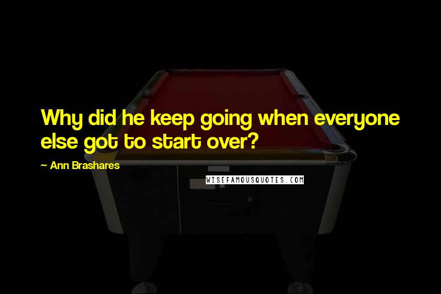 Ann Brashares Quotes: Why did he keep going when everyone else got to start over?