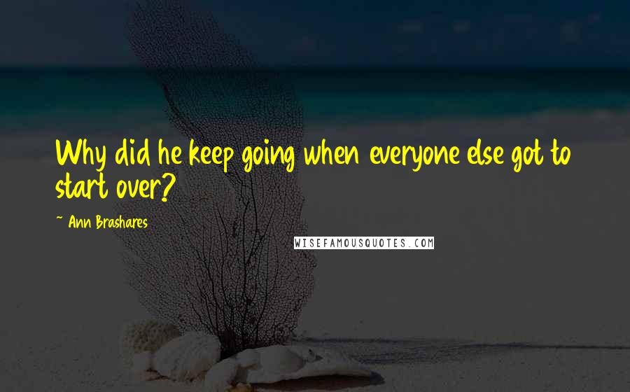 Ann Brashares Quotes: Why did he keep going when everyone else got to start over?