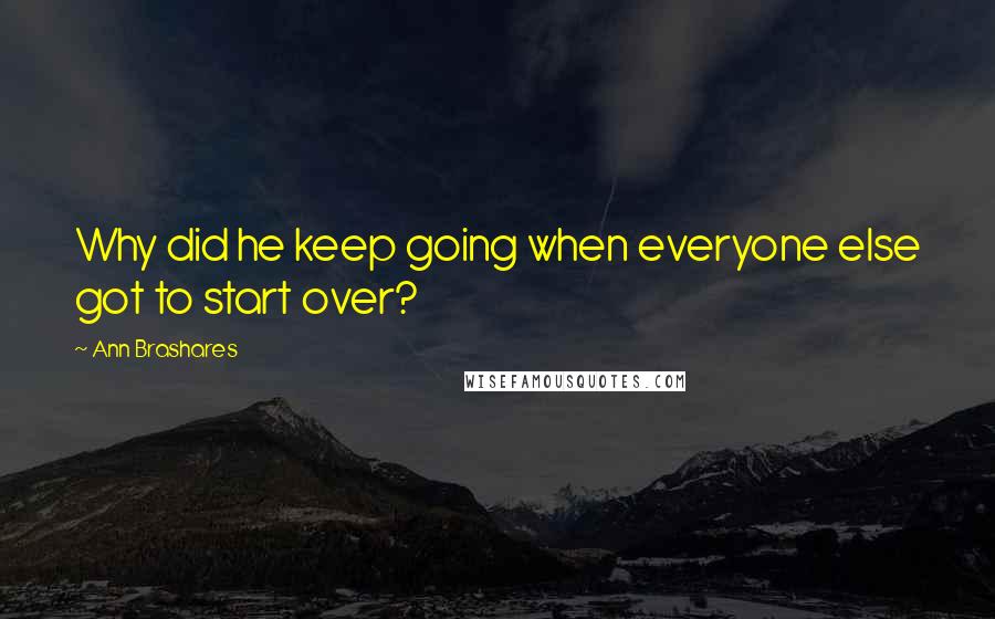 Ann Brashares Quotes: Why did he keep going when everyone else got to start over?