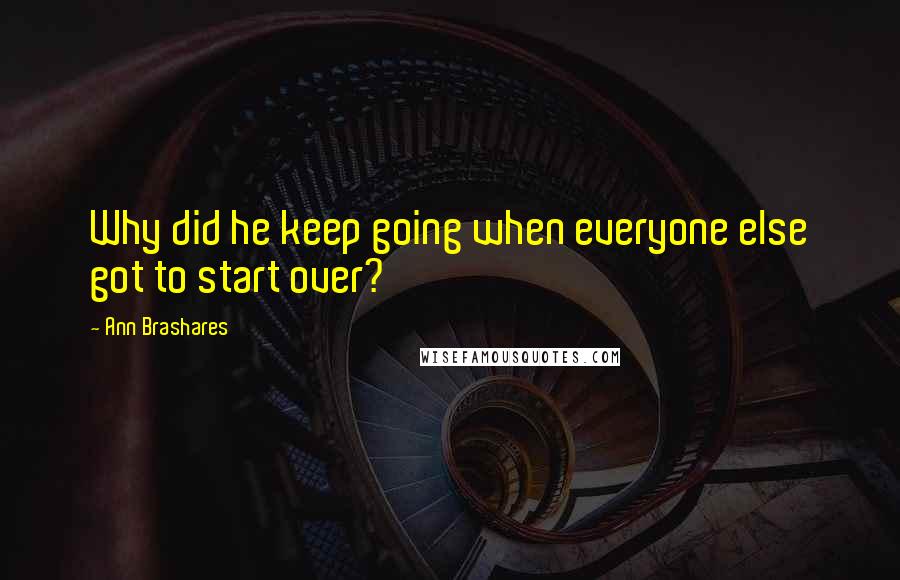 Ann Brashares Quotes: Why did he keep going when everyone else got to start over?