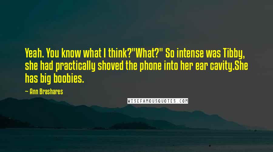 Ann Brashares Quotes: Yeah. You know what I think?"What?" So intense was Tibby, she had practically shoved the phone into her ear cavity.She has big boobies.