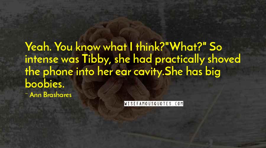 Ann Brashares Quotes: Yeah. You know what I think?"What?" So intense was Tibby, she had practically shoved the phone into her ear cavity.She has big boobies.
