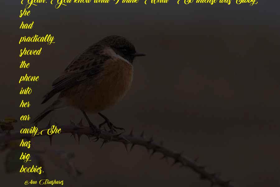 Ann Brashares Quotes: Yeah. You know what I think?"What?" So intense was Tibby, she had practically shoved the phone into her ear cavity.She has big boobies.