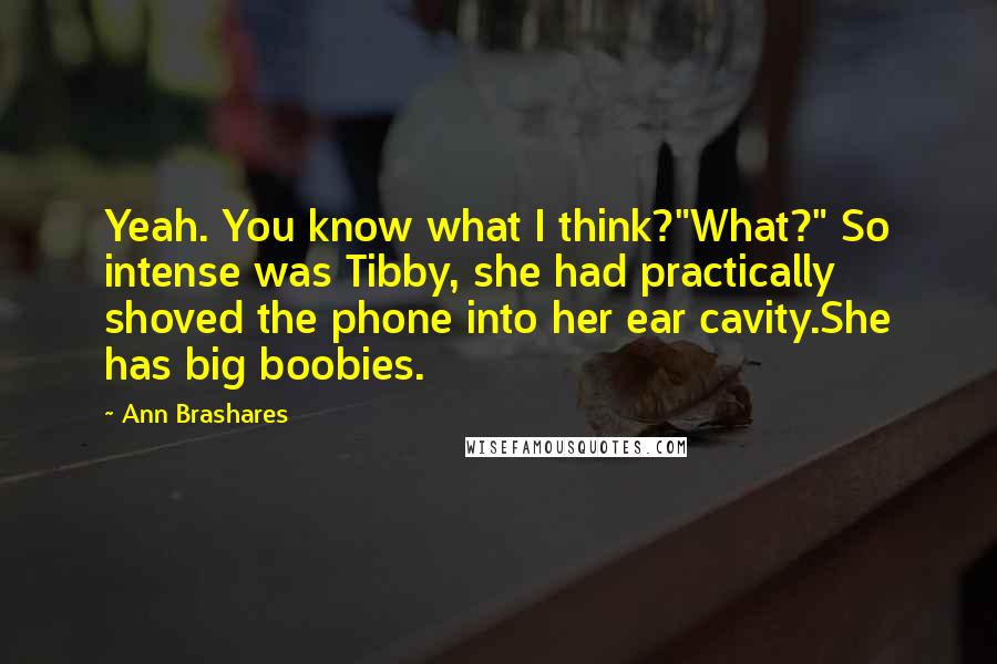 Ann Brashares Quotes: Yeah. You know what I think?"What?" So intense was Tibby, she had practically shoved the phone into her ear cavity.She has big boobies.