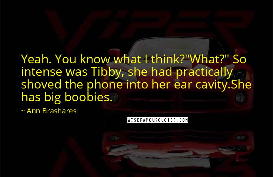 Ann Brashares Quotes: Yeah. You know what I think?"What?" So intense was Tibby, she had practically shoved the phone into her ear cavity.She has big boobies.