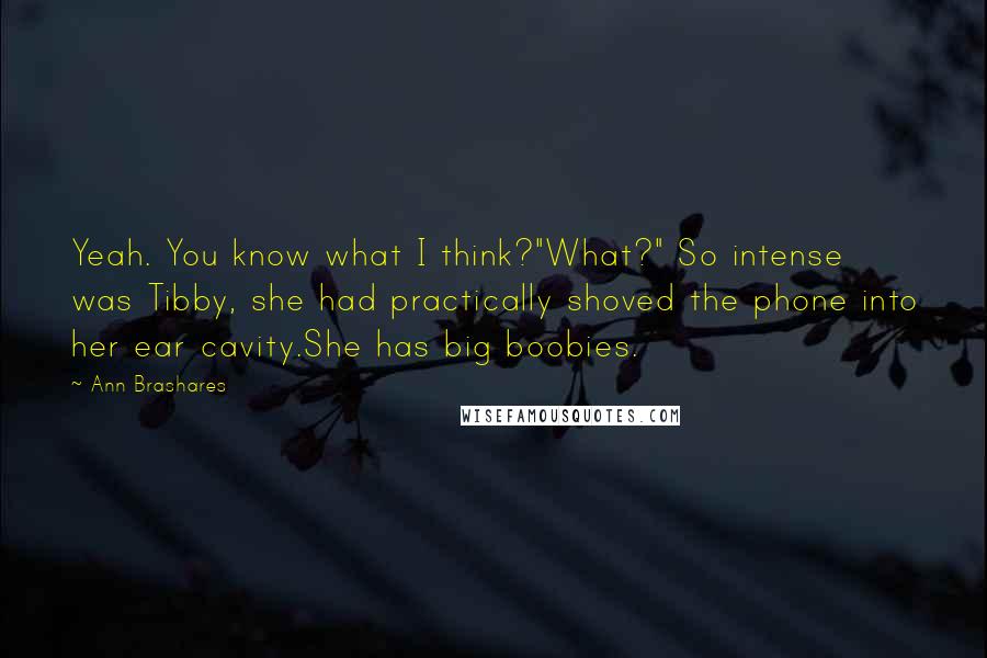 Ann Brashares Quotes: Yeah. You know what I think?"What?" So intense was Tibby, she had practically shoved the phone into her ear cavity.She has big boobies.