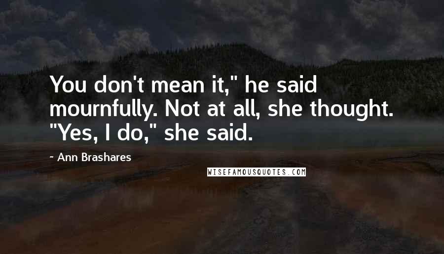 Ann Brashares Quotes: You don't mean it," he said mournfully. Not at all, she thought. "Yes, I do," she said.