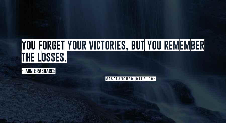Ann Brashares Quotes: You forget your victories, but you remember the losses.