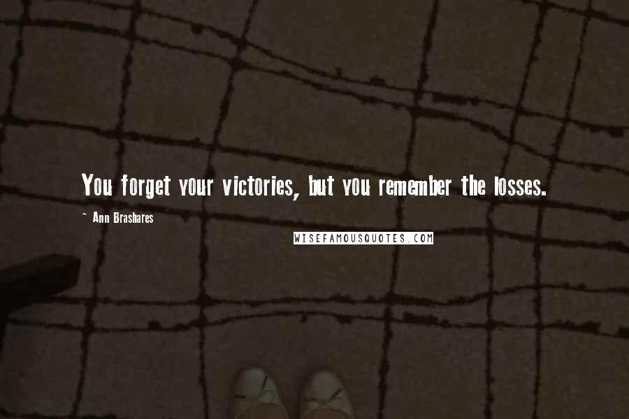 Ann Brashares Quotes: You forget your victories, but you remember the losses.