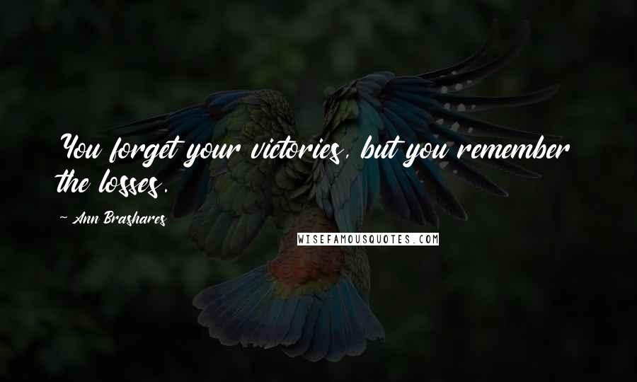 Ann Brashares Quotes: You forget your victories, but you remember the losses.