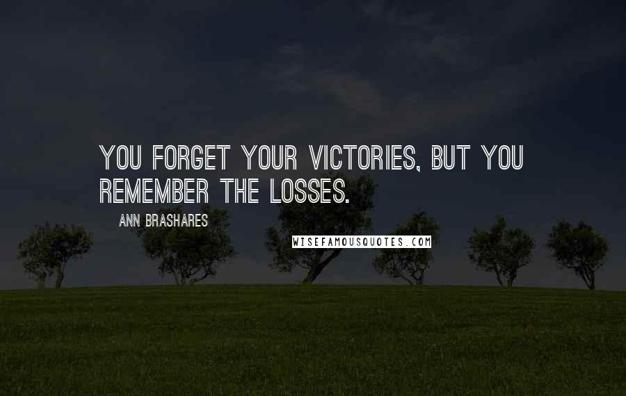 Ann Brashares Quotes: You forget your victories, but you remember the losses.