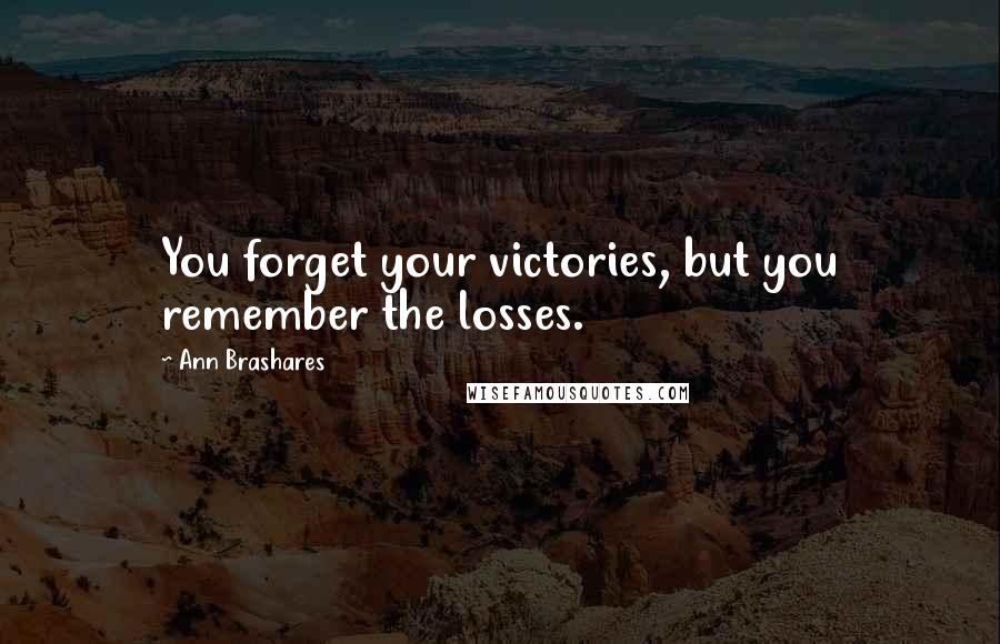 Ann Brashares Quotes: You forget your victories, but you remember the losses.