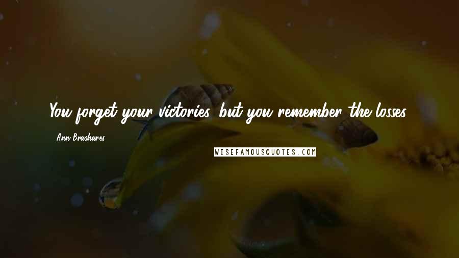 Ann Brashares Quotes: You forget your victories, but you remember the losses.