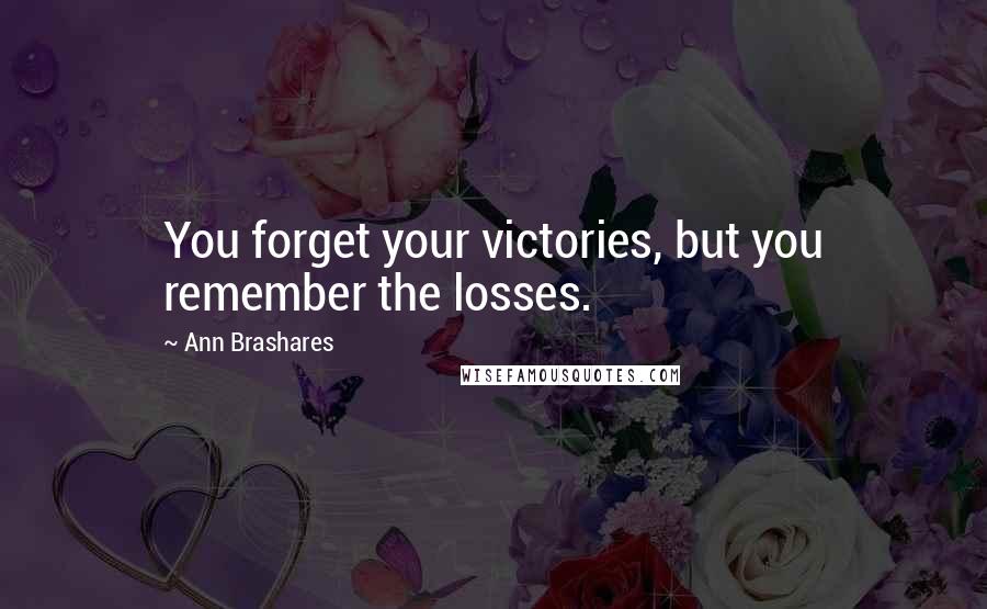 Ann Brashares Quotes: You forget your victories, but you remember the losses.