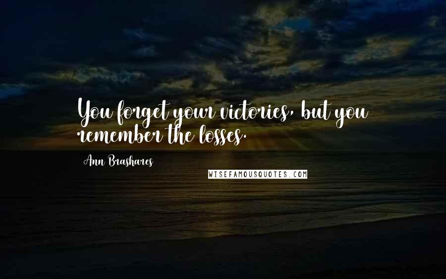 Ann Brashares Quotes: You forget your victories, but you remember the losses.