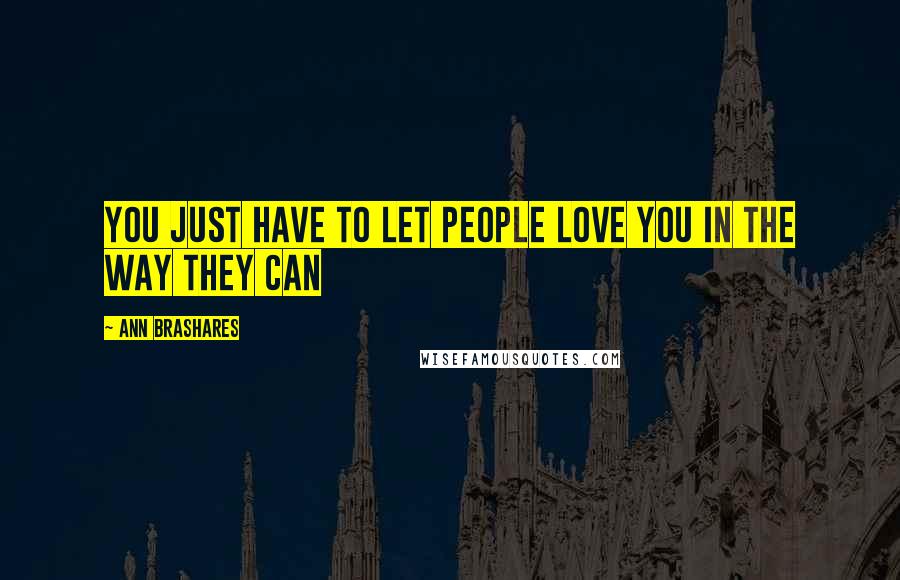 Ann Brashares Quotes: You just have to let people love you in the way they can