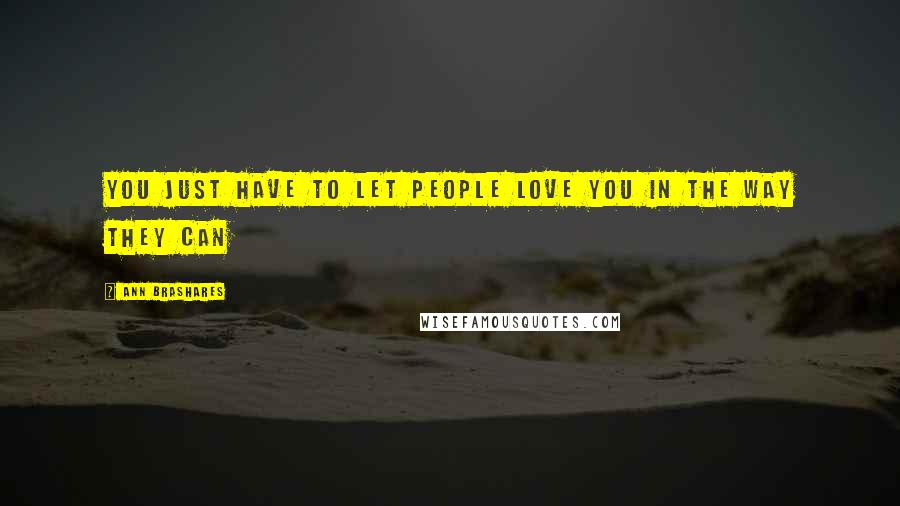 Ann Brashares Quotes: You just have to let people love you in the way they can