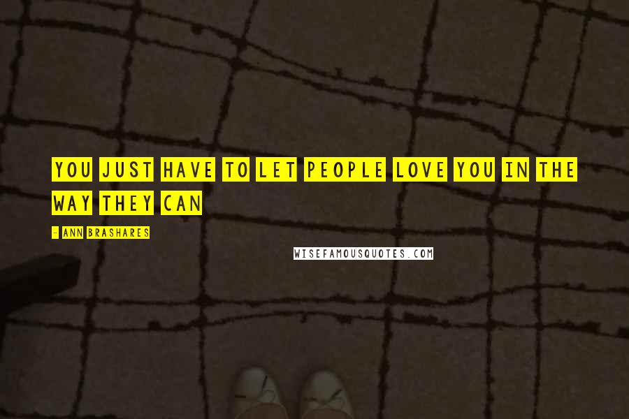Ann Brashares Quotes: You just have to let people love you in the way they can