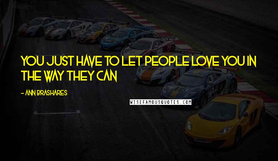 Ann Brashares Quotes: You just have to let people love you in the way they can