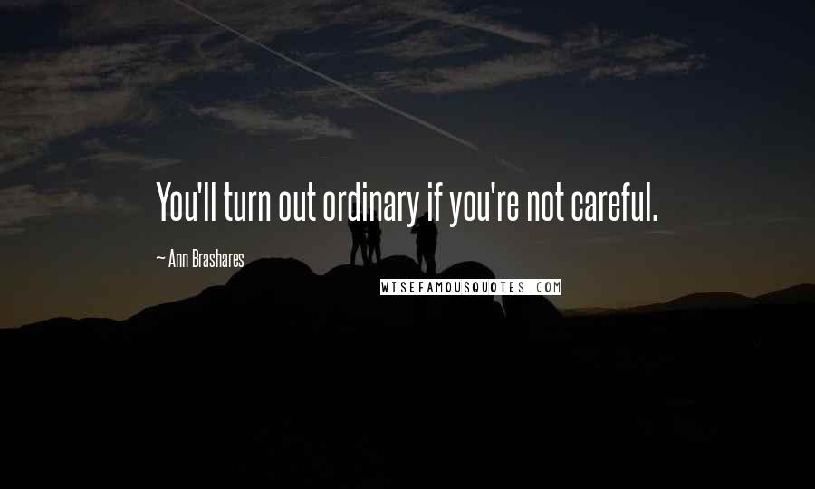 Ann Brashares Quotes: You'll turn out ordinary if you're not careful.