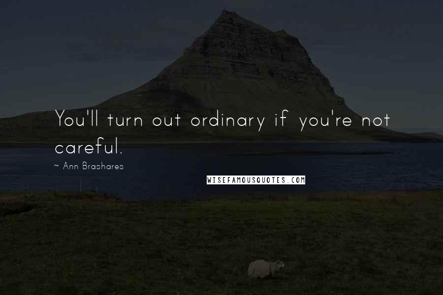 Ann Brashares Quotes: You'll turn out ordinary if you're not careful.