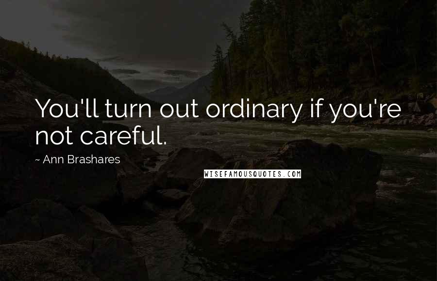 Ann Brashares Quotes: You'll turn out ordinary if you're not careful.