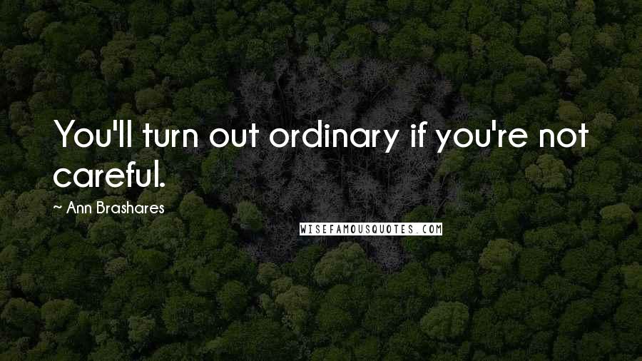 Ann Brashares Quotes: You'll turn out ordinary if you're not careful.