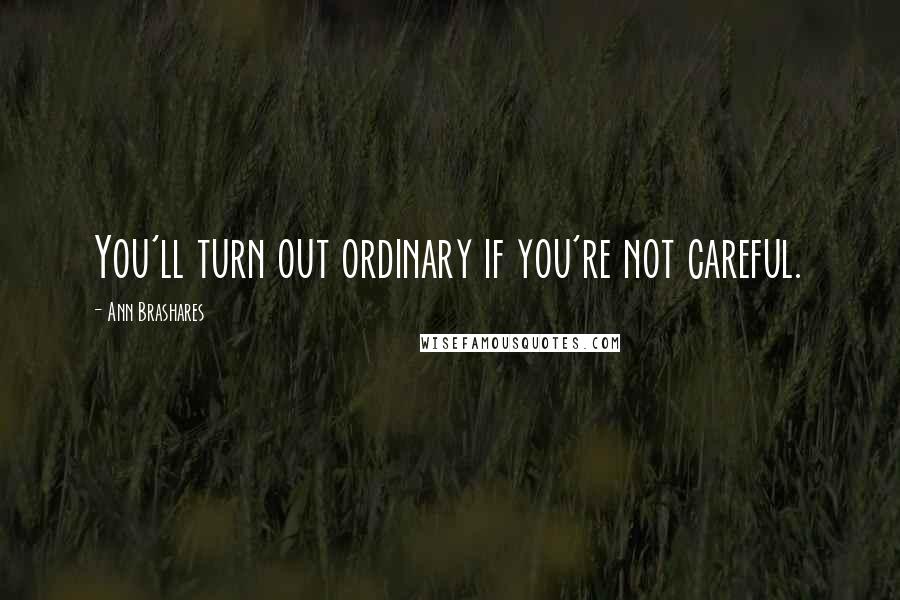 Ann Brashares Quotes: You'll turn out ordinary if you're not careful.