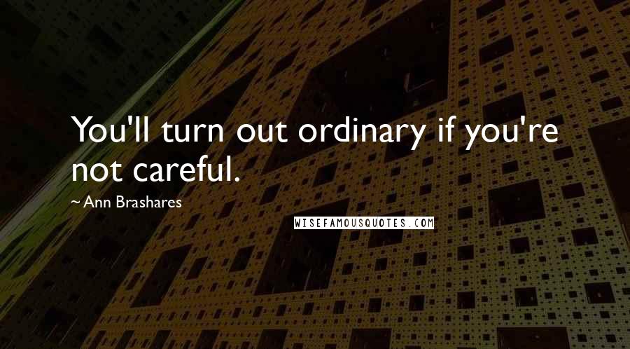 Ann Brashares Quotes: You'll turn out ordinary if you're not careful.