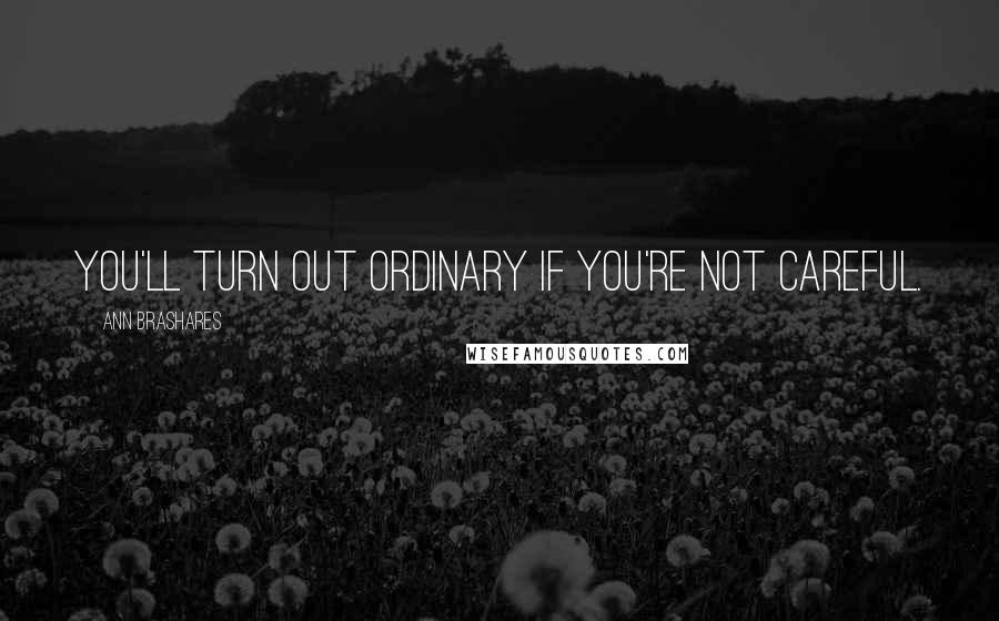 Ann Brashares Quotes: You'll turn out ordinary if you're not careful.