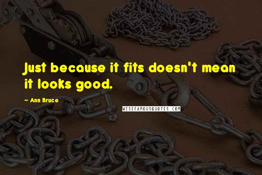 Ann Bruce Quotes: Just because it fits doesn't mean it looks good.