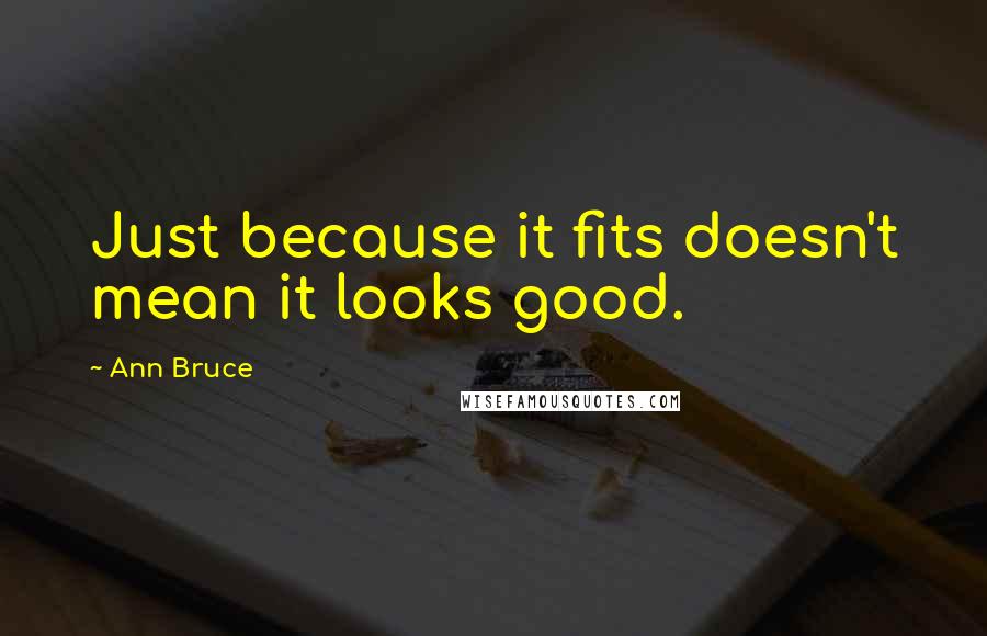 Ann Bruce Quotes: Just because it fits doesn't mean it looks good.