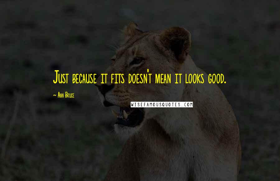 Ann Bruce Quotes: Just because it fits doesn't mean it looks good.