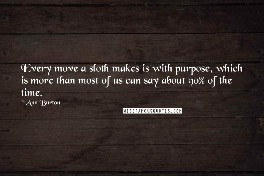 Ann Burton Quotes: Every move a sloth makes is with purpose, which is more than most of us can say about 90% of the time.