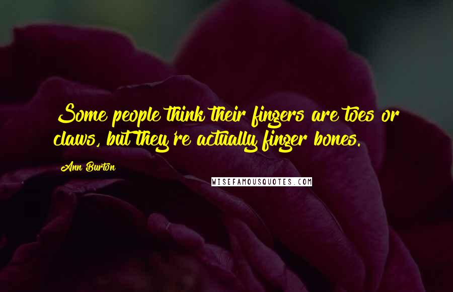 Ann Burton Quotes: Some people think their fingers are toes or claws, but they're actually finger bones.