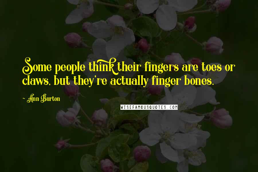 Ann Burton Quotes: Some people think their fingers are toes or claws, but they're actually finger bones.