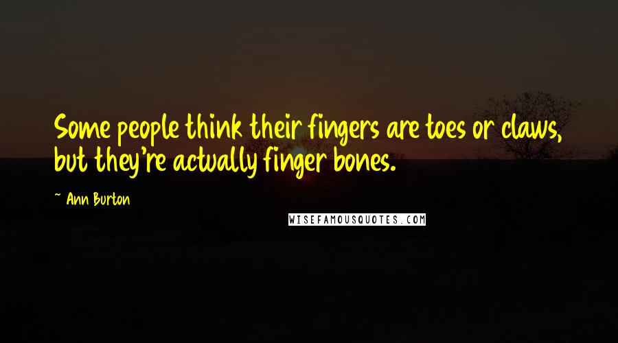 Ann Burton Quotes: Some people think their fingers are toes or claws, but they're actually finger bones.