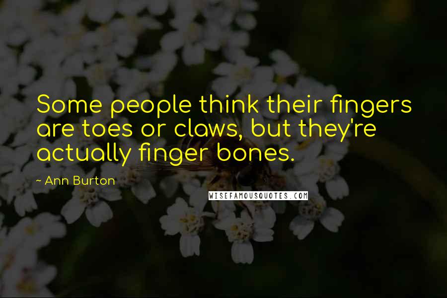 Ann Burton Quotes: Some people think their fingers are toes or claws, but they're actually finger bones.