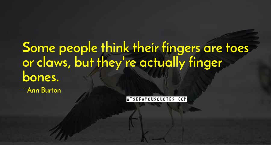 Ann Burton Quotes: Some people think their fingers are toes or claws, but they're actually finger bones.