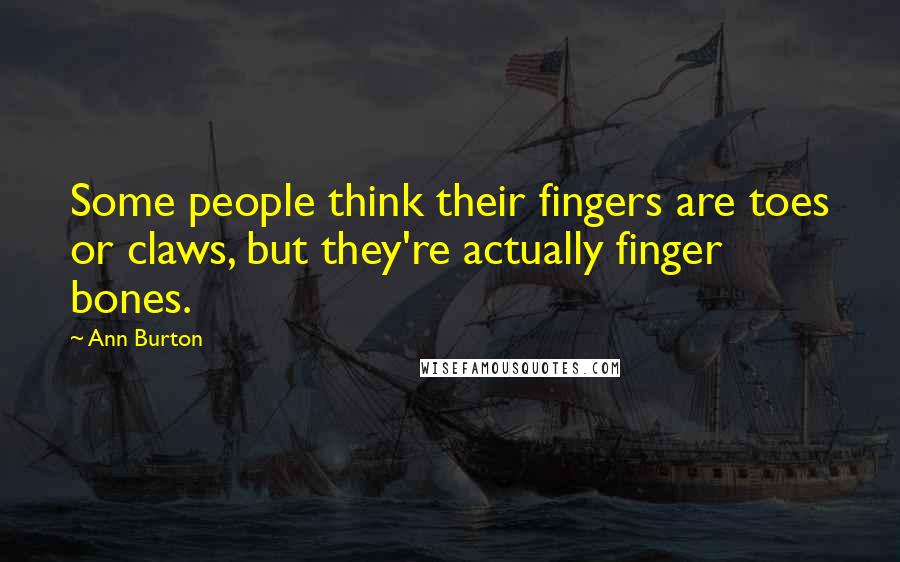 Ann Burton Quotes: Some people think their fingers are toes or claws, but they're actually finger bones.