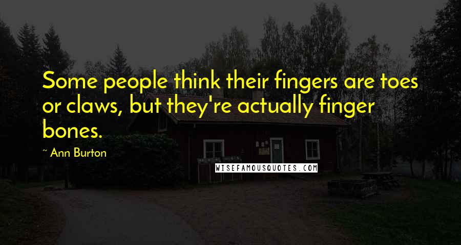 Ann Burton Quotes: Some people think their fingers are toes or claws, but they're actually finger bones.