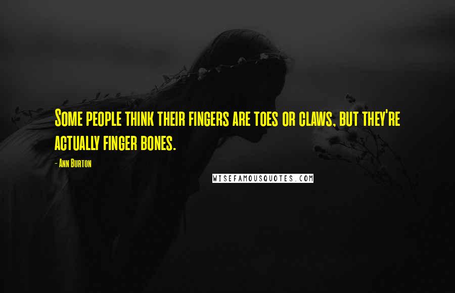 Ann Burton Quotes: Some people think their fingers are toes or claws, but they're actually finger bones.